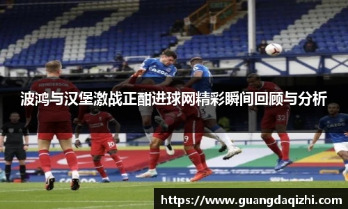 波鸿与汉堡激战正酣进球网精彩瞬间回顾与分析