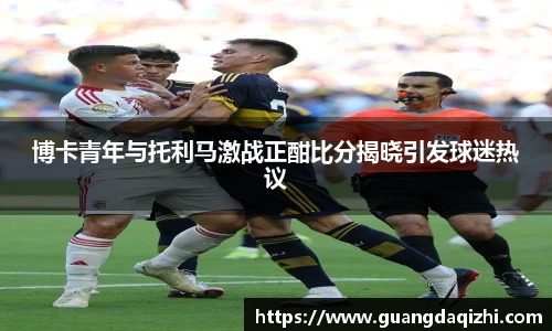博卡青年与托利马激战正酣比分揭晓引发球迷热议
